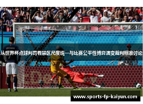 从世界杯点球判罚看禁区尺度统一与比赛公平性博弈演变裁判标准讨论