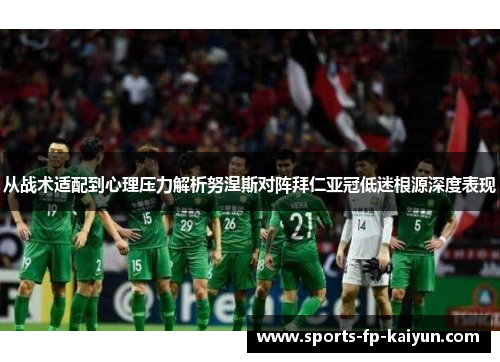 从战术适配到心理压力解析努涅斯对阵拜仁亚冠低迷根源深度表现