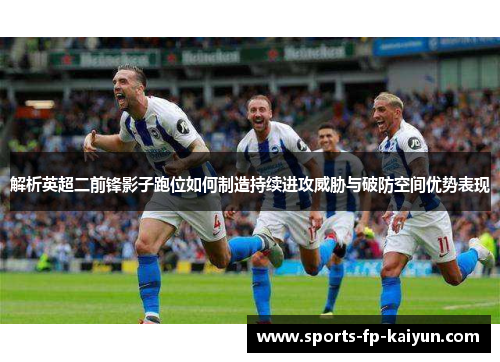 解析英超二前锋影子跑位如何制造持续进攻威胁与破防空间优势表现