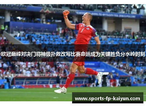 欧冠巅峰对决门将神级扑救改写比赛命运成为关键胜负分水岭时刻