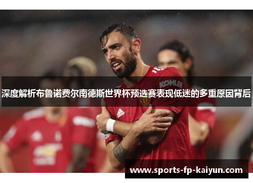 深度解析布鲁诺费尔南德斯世界杯预选赛表现低迷的多重原因背后