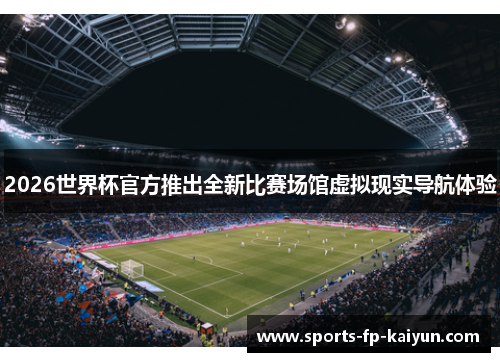 2026世界杯官方推出全新比赛场馆虚拟现实导航体验