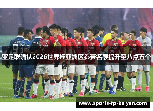 亚足联确认2026世界杯亚洲区参赛名额提升至八点五个