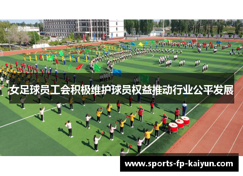 女足球员工会积极维护球员权益推动行业公平发展