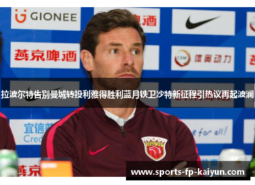 拉波尔特告别曼城转投利雅得胜利蓝月铁卫沙特新征程引热议再起波澜