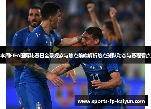 本周FIFA国际比赛日全景观察与焦点前瞻解析热点球队动态与赛程看点 本周FIFA国际比赛日全景观察与焦点前瞻解析热点球队动态与赛程看点